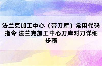 法兰克加工中心（带刀库）常用代码指令 法兰克加工中心刀库对刀详细步骤